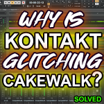 Audio Glitches When Using Kontakt in Cakewalk by Bandlab- Solved